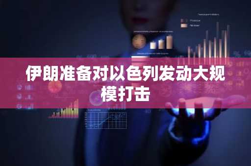 伊朗准备对以色列发动大规模打击