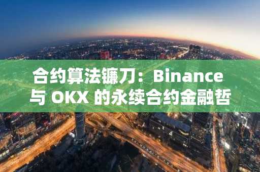合约算法镰刀：Binance 与 OKX 的永续合约金融哲学之战
