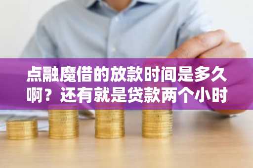 点融魔借的放款时间是多久啊？还有就是贷款两个小时可以到账嘛？