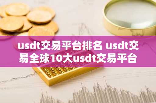 usdt交易平台排名 usdt交易全球10大usdt交易平台