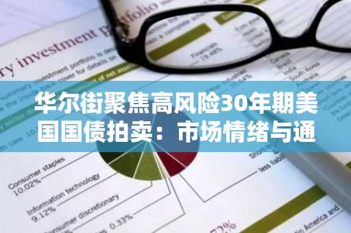 华尔街聚焦高风险30年期美国国债拍卖：市场情绪与通胀数据成关键