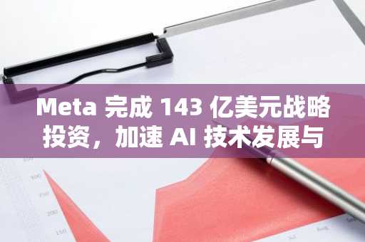 Meta 完成 143 亿美元战略投资，加速 AI 技术发展与 AGI 领域布局