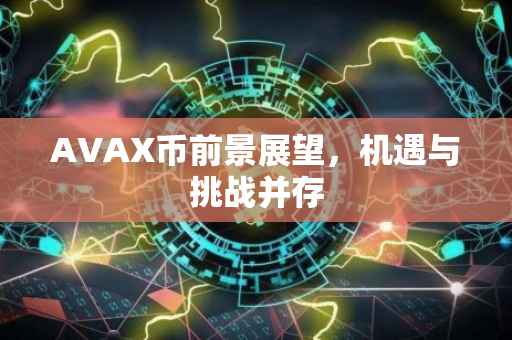 AVAX币前景展望，机遇与挑战并存