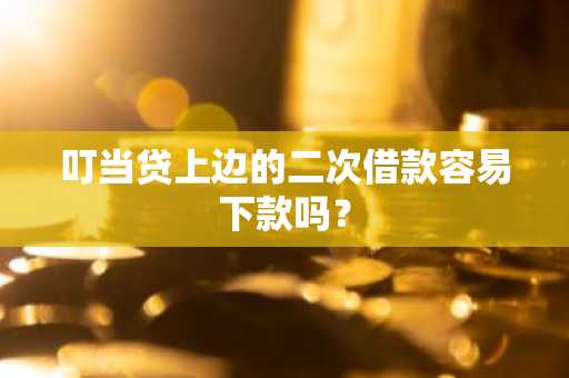 叮当贷上边的二次借款容易下款吗？