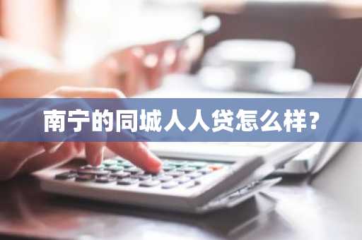南宁的同城人人贷怎么样？