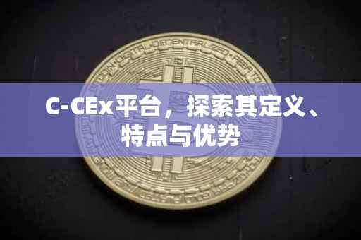 C-CEx平台，探索其定义、特点与优势