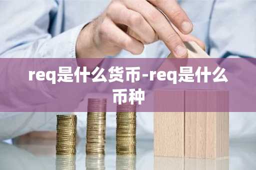 req是什么货币-req是什么币种