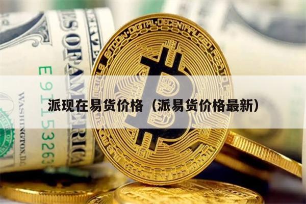 派现在易货价格（派易货价格最新）