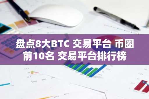 盘点8大BTC 交易平台 币圈前10名 交易平台排行榜