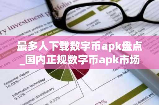最多人下载数字币apk盘点_国内正规数字币apk市场占有率排名