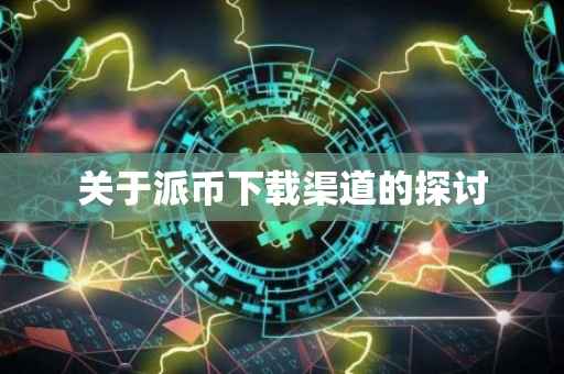 关于派币下载渠道的探讨