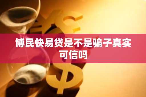 博民快易贷是不是骗子真实可信吗