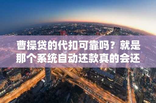 曹操贷的代扣可靠吗？就是那个系统自动还款真的会还款嘛？