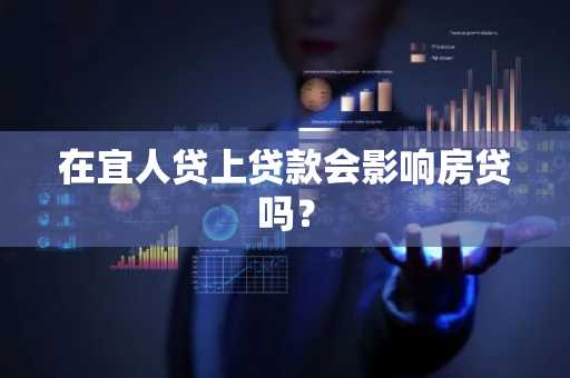 在宜人贷上贷款会影响房贷吗？