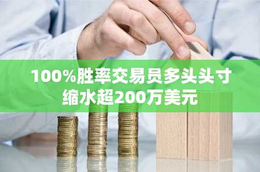 100%胜率交易员多头头寸缩水超200万美元