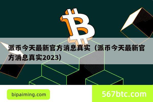 派币今天最新官方消息真实（派币今天最新官方消息真实2023）