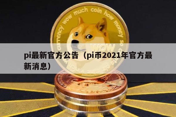 pi最新官方公告（pi币2021年官方最新消息）
