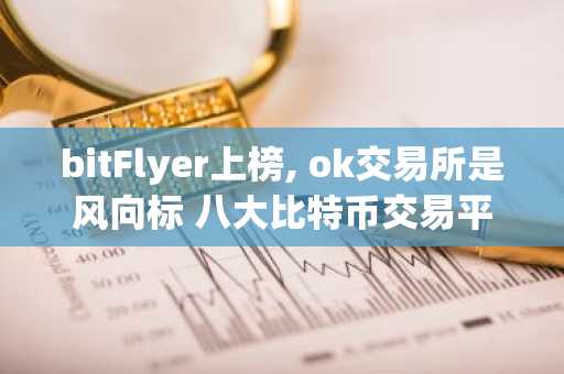 bitFlyer上榜, ok交易所是风向标 八大比特币交易平台排名