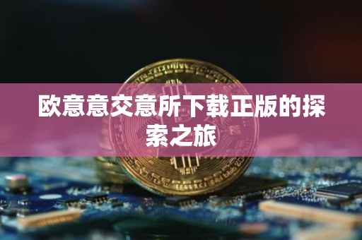 欧意意交意所下载正版的探索之旅
