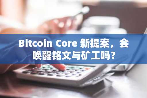 Bitcoin Core 新提案，会唤醒铭文与矿工吗？