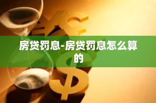 房贷罚息-房贷罚息怎么算的