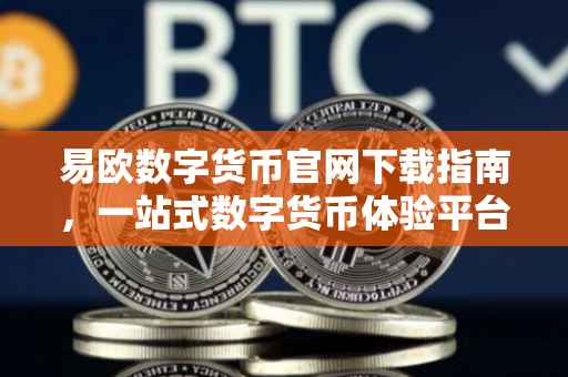 易欧数字货币官网下载指南，一站式数字货币体验平台