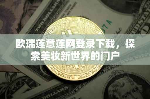 欧瑞莲意莲网登录下载，探索美妆新世界的门户