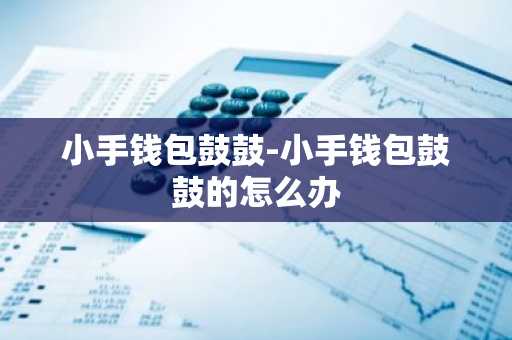 小手钱包鼓鼓-小手钱包鼓鼓的怎么办