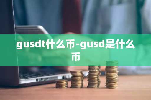 gusdt什么币-gusd是什么币