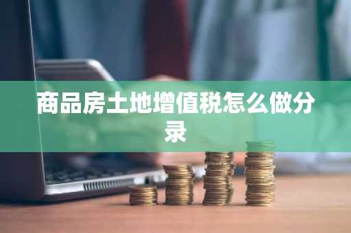 商品房土地增值税怎么做分录