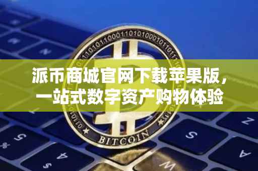 派币商城官网下载苹果版，一站式数字资产购物体验