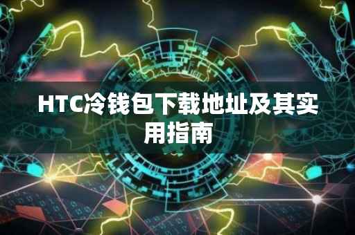 HTC冷钱包下载地址及其实用指南