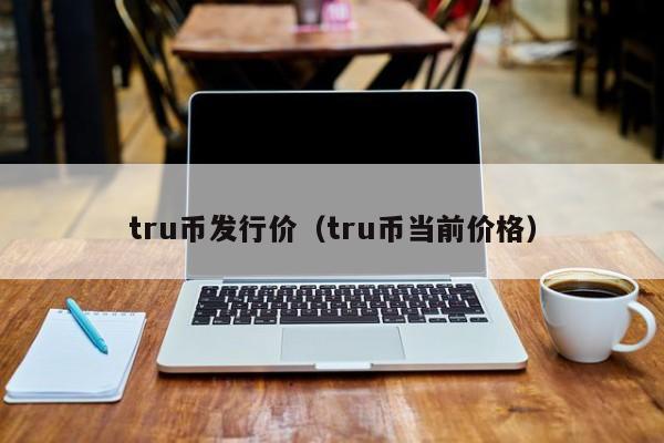 tru币发行价（tru币当前价格）