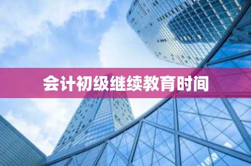 会计初级继续教育时间