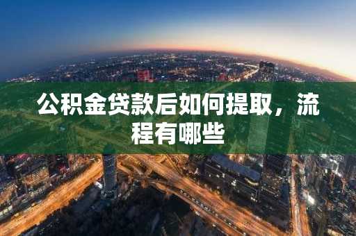 公积金贷款后如何提取，流程有哪些