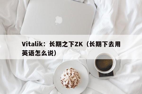 Vitalik：长期之下ZK（长期下去用英语怎么说）