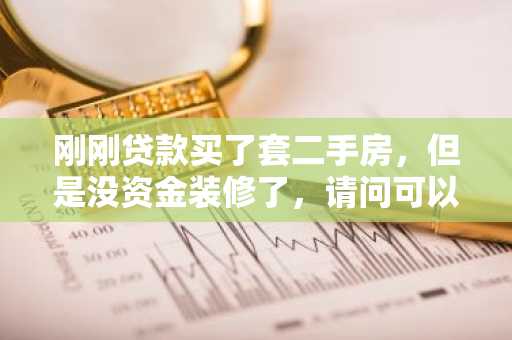 刚刚贷款买了套二手房，但是没资金装修了，请问可以申请什么贷款？