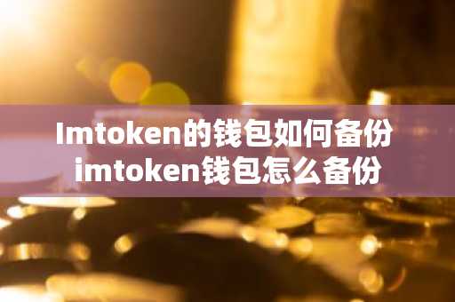 Imtoken的钱包如何备份 imtoken钱包怎么备份
