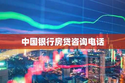 中国银行房贷咨询电话