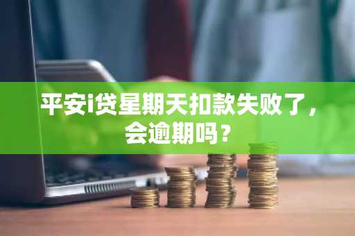 平安i贷星期天扣款失败了，会逾期吗？