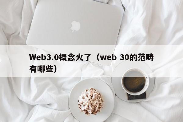 Web3.0概念火了（web 30的范畴有哪些）