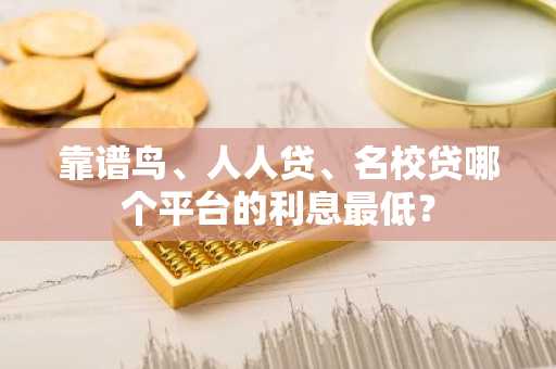 靠谱鸟、人人贷、名校贷哪个平台的利息最低？