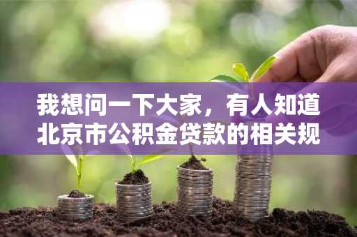 我想问一下大家，有人知道北京市公积金贷款的相关规定有什么吗？