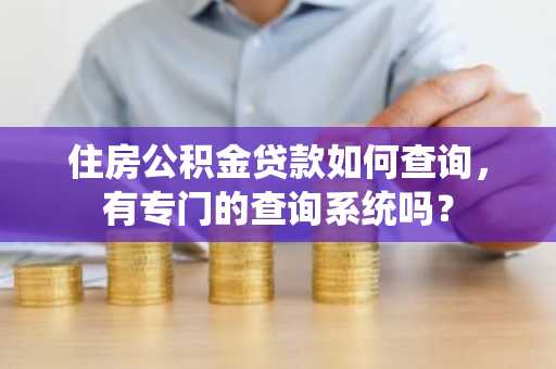 住房公积金贷款如何查询，有专门的查询系统吗？