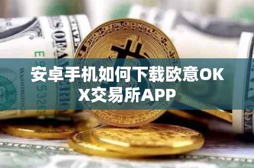 安卓手机如何下载欧意OKX交易所APP