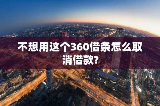 不想用这个360借条怎么取消借款?