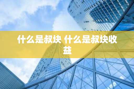 什么是叔块 什么是叔块收益