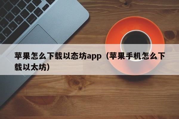 苹果怎么下载以态坊app（苹果手机怎么下载以太坊）
