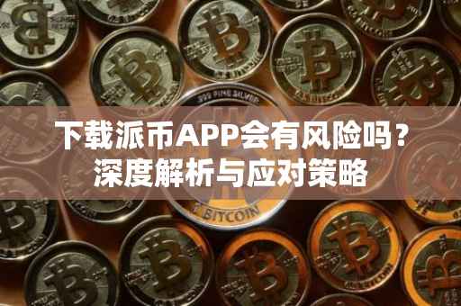 下载派币APP会有风险吗？深度解析与应对策略