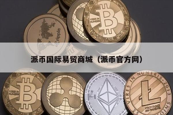 派币国际易贸商城（派币官方网）